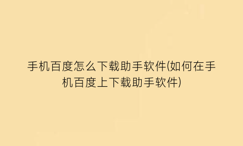 手机百度怎么下载助手软件(如何在手机百度上下载助手软件)