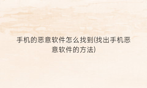 手机的恶意软件怎么找到(找出手机恶意软件的方法)