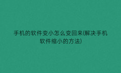 “手机的软件变小怎么变回来(解决手机软件缩小的方法)