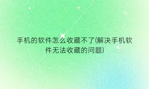 手机的软件怎么收藏不了(解决手机软件无法收藏的问题)