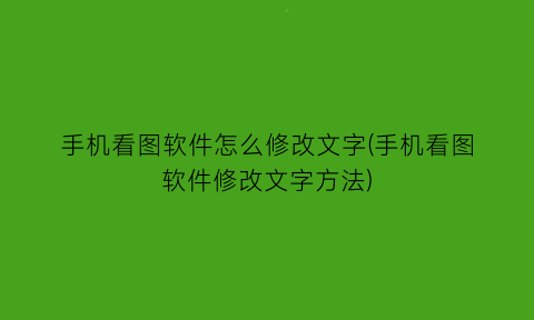 手机看图软件怎么修改文字(手机看图软件修改文字方法)