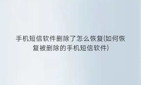 手机短信软件删除了怎么恢复(如何恢复被删除的手机短信软件)