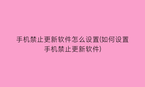 手机禁止更新软件怎么设置(如何设置手机禁止更新软件)