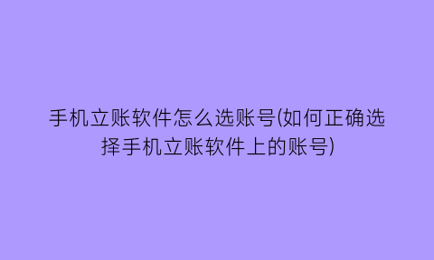 “手机立账软件怎么选账号(如何正确选择手机立账软件上的账号)