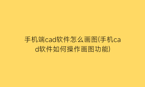 手机端cad软件怎么画图(手机cad软件如何操作画图功能)