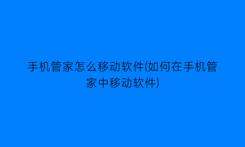 手机管家怎么移动软件(如何在手机管家中移动软件)