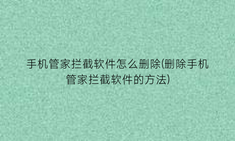 “手机管家拦截软件怎么删除(删除手机管家拦截软件的方法)