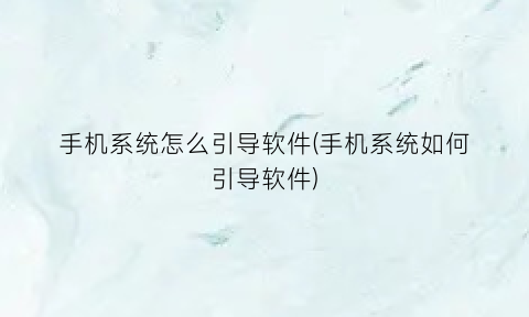 “手机系统怎么引导软件(手机系统如何引导软件)