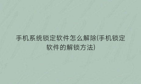 手机系统锁定软件怎么解除(手机锁定软件的解锁方法)