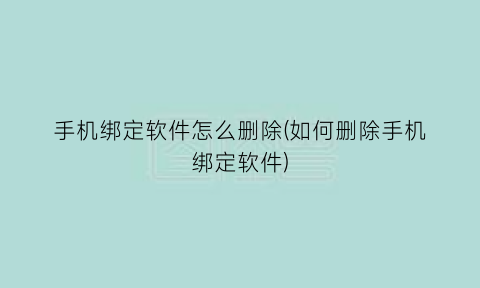 手机绑定软件怎么删除(如何删除手机绑定软件)