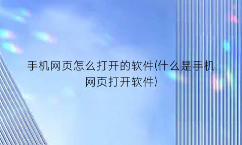 手机网页怎么打开的软件(什么是手机网页打开软件)