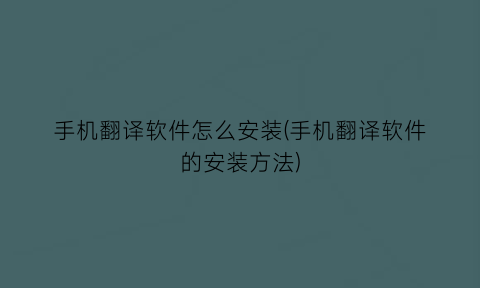 “手机翻译软件怎么安装(手机翻译软件的安装方法)