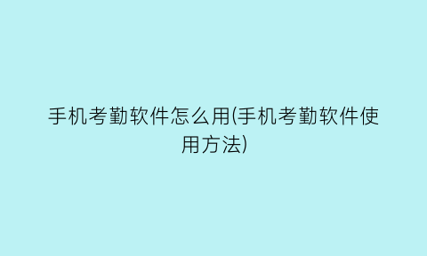 手机考勤软件怎么用(手机考勤软件使用方法)