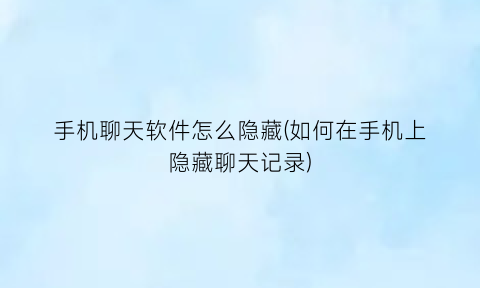 “手机聊天软件怎么隐藏(如何在手机上隐藏聊天记录)