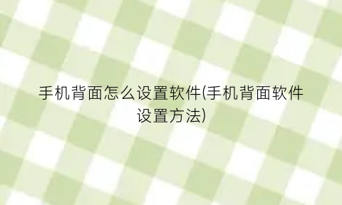 “手机背面怎么设置软件(手机背面软件设置方法)
