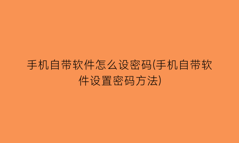 手机自带软件怎么设密码(手机自带软件设置密码方法)