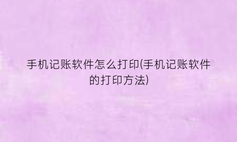 “手机记账软件怎么打印(手机记账软件的打印方法)