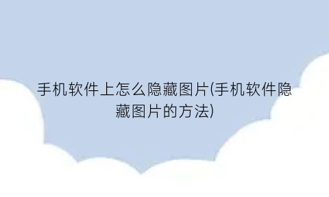 “手机软件上怎么隐藏图片(手机软件隐藏图片的方法)