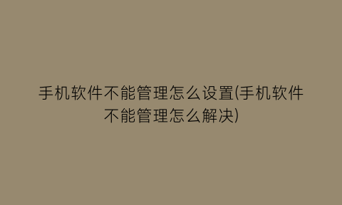 手机软件不能管理怎么设置(手机软件不能管理怎么解决)