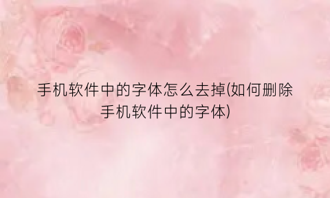 “手机软件中的字体怎么去掉(如何删除手机软件中的字体)