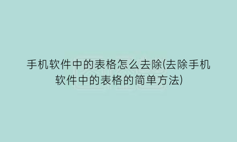 “手机软件中的表格怎么去除(去除手机软件中的表格的简单方法)