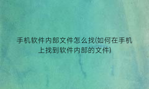 手机软件内部文件怎么找(如何在手机上找到软件内部的文件)