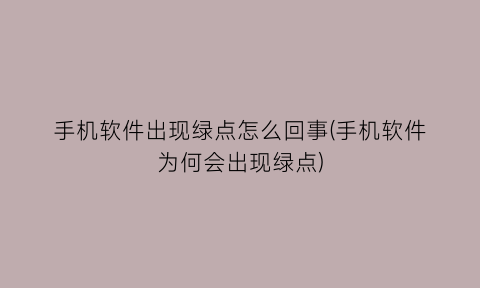 “手机软件出现绿点怎么回事(手机软件为何会出现绿点)