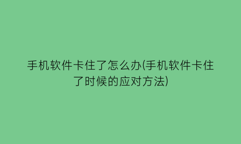 手机软件卡住了怎么办(手机软件卡住了时候的应对方法)