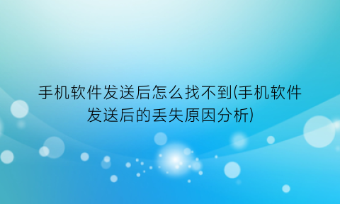 “手机软件发送后怎么找不到(手机软件发送后的丢失原因分析)