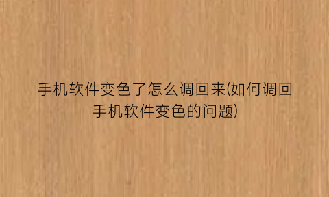手机软件变色了怎么调回来(如何调回手机软件变色的问题)