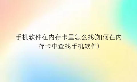 手机软件在内存卡里怎么找(如何在内存卡中查找手机软件)