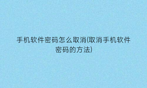 手机软件密码怎么取消(取消手机软件密码的方法)