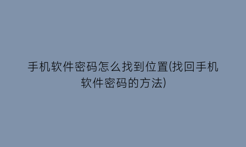 手机软件密码怎么找到位置(找回手机软件密码的方法)