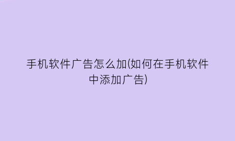 “手机软件广告怎么加(如何在手机软件中添加广告)