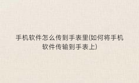 手机软件怎么传到手表里(如何将手机软件传输到手表上)