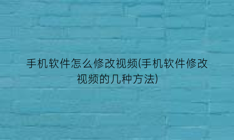 手机软件怎么修改视频(手机软件修改视频的几种方法)