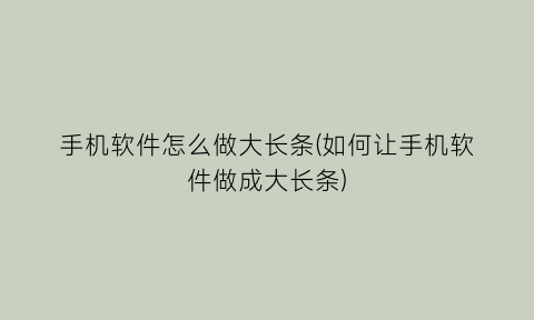 手机软件怎么做大长条(如何让手机软件做成大长条)