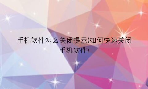 手机软件怎么关闭提示(如何快速关闭手机软件)