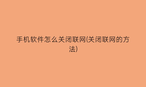“手机软件怎么关闭联网(关闭联网的方法)