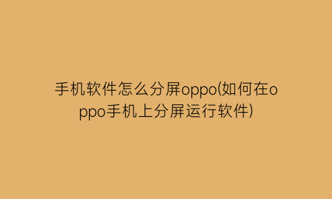 手机软件怎么分屏oppo(如何在oppo手机上分屏运行软件)
