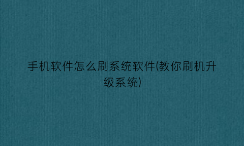 手机软件怎么刷系统软件(教你刷机升级系统)