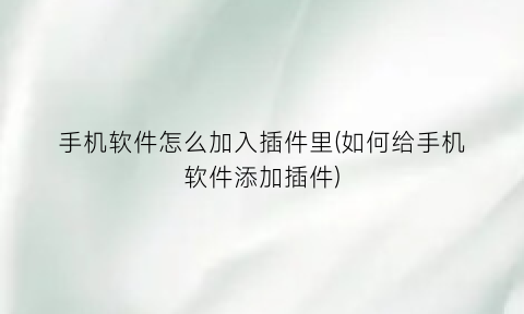 手机软件怎么加入插件里(如何给手机软件添加插件)