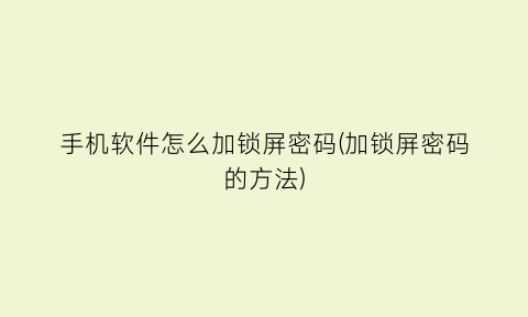 手机软件怎么加锁屏密码(加锁屏密码的方法)