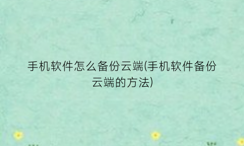 “手机软件怎么备份云端(手机软件备份云端的方法)