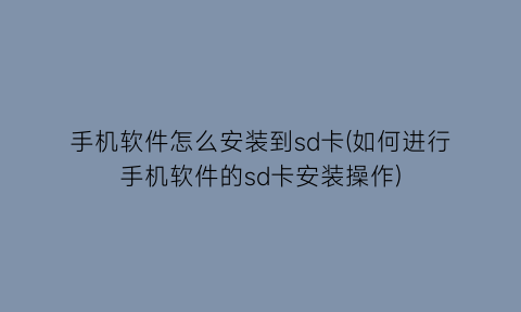 手机软件怎么安装到sd卡(如何进行手机软件的sd卡安装操作)