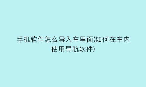 手机软件怎么导入车里面(如何在车内使用导航软件)