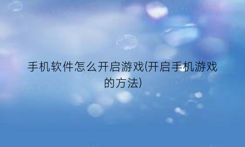 手机软件怎么开启游戏(开启手机游戏的方法)