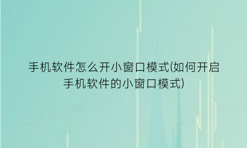 “手机软件怎么开小窗口模式(如何开启手机软件的小窗口模式)