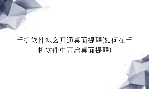 手机软件怎么开通桌面提醒(如何在手机软件中开启桌面提醒)