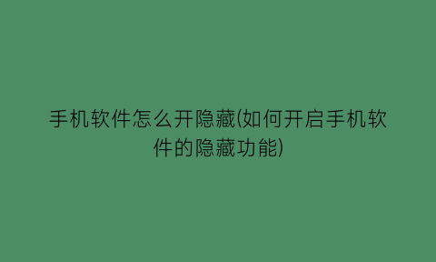 “手机软件怎么开隐藏(如何开启手机软件的隐藏功能)
